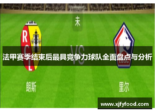 法甲赛季结束后最具竞争力球队全面盘点与分析