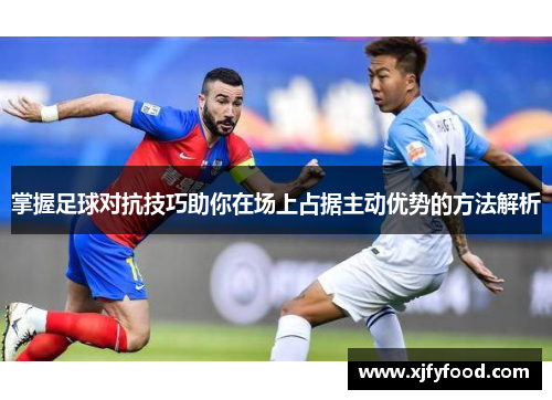 掌握足球对抗技巧助你在场上占据主动优势的方法解析