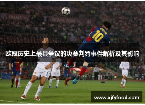 欧冠历史上最具争议的决赛判罚事件解析及其影响