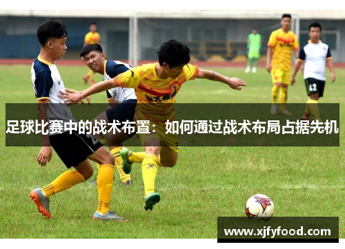 足球比赛中的战术布置：如何通过战术布局占据先机